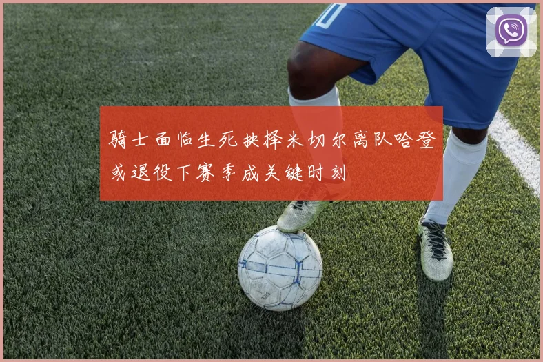 骑士面临生死抉择米切尔离队哈登或退役下赛季成关键时刻
