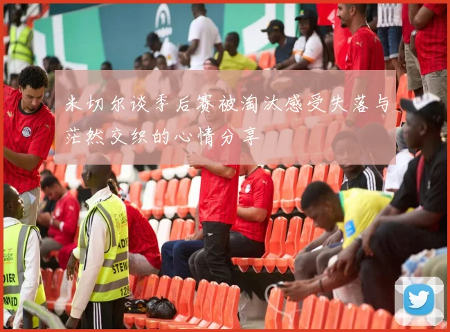 米切尔谈季后赛被淘汰感受失落与茫然交织的心情分享