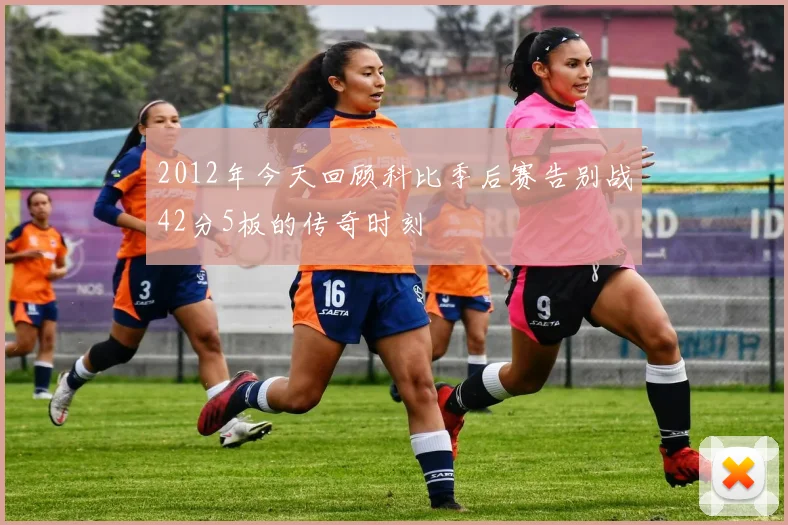 2012年今天回顾科比季后赛告别战42分5板的传奇时刻